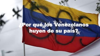 ¿Por qué los Venezolanos
huyen de su país?
 
