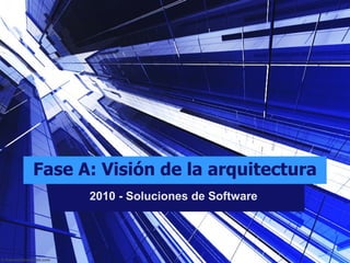 Fase A: Visión de la arquitectura 20 10 - Soluciones de Software 