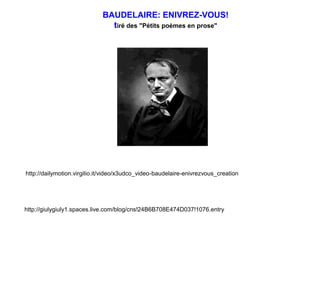 BAUDELAIRE: ENIVREZ-VOUS!tiré des "Pétits poèmes en prose"http://dailymotion.virgilio.it/video/x3udco_video-baudelaire-enivrezvous_creationhttp://giulygiuly1.spaces.live.com/blog/cns!24B6B708E474D037!1076.entry