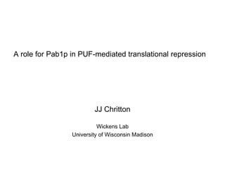 A role for Pab1p in PUF-mediated translational repression




                         JJ Chritton

                           Wickens Lab
                 University of Wisconsin Madison
 