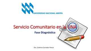 Servicio Comunitario en la UNA
Fase Diagnóstica
Dra. Zuleima Corredor Ponce
 