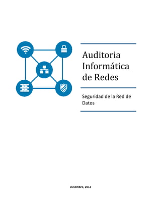 Auditoria
        Informática
        de Redes
        Seguridad de la Red de
        Datos




Diciembre, 2012
 