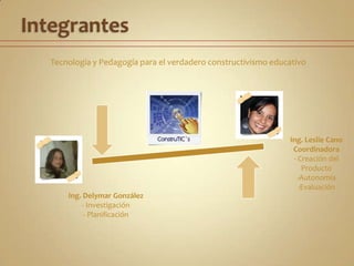 IntegrantesTecnología y Pedagogía para el verdadero constructivismo educativoIng. Leslie CanoCoordinadora- Creación del ProductoAutonomía