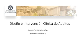 Diseño e Intervención Clínica de Adultos
Docente: PhD Ana Karina Zúñiga
Mail: karina.zuniga@uss.cl
 