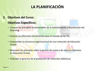 LA PLANIFICACIÓN2.   Objetivos del Curso:Objetivos Específicos:Conocer los principios fundamentales de la Administración y Planificación del    Elearning.  Conocer las diferentes herramientas para el manejo de las TIC.