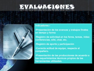 EvaluacionesIndicadores:-Presentación de los avances y trabajos finales en tiempo y forma