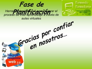 Fase de PlanificaciónHerramientas Web 2.0 para mejorar elproceso de inter-aprendizaje a través deaulas virtualesInversión por Docente:La inversión por docente es de $120, donde el 60% es por parte de la Universidad y el otro 40% aporte del docente. El pago se lo realizará en efectivo al momento de la matricula. 