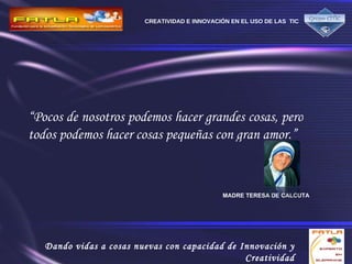 “ Pocos de nosotros podemos hacer grandes cosas, pero todos podemos hacer cosas pequeñas con gran amor.” MADRE TERESA DE CALCUTA 
