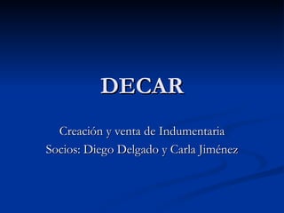 DECAR Creación y venta de Indumentaria Socios: Diego Delgado y Carla Jiménez 