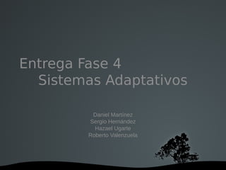 Entrega Fase 4
  Sistemas Adaptativos

          Daniel Martínez
         Sergio Hernández
           Hazael Ugarte
         Roberto Valenzuela
 