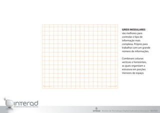 GRIDS MODULARES
                    são melhores para
                    controlar o tipo de
                    informação mais
                    complexa. Próprio para
                    trabalhar com um grande
                    número de informações.

                    Combinam colunas
                    verticais e horizontais,
                    as quais organizam a
                    estrutura em porções
                    menores de espaço.




Núcleo de Tecnologia Digital Aplicada à Educação - NUTED
 