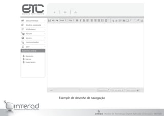 documentos              Arial   10pt

   dados pessoais

   biblioteca

   fórum

   ajuda

   comunicador

   sair

Autores online

   Alexandra

   Patrícia

   Paula Jardim




                    url:                             Palavras chave   Sair sem salvar   Salvar conteúdo




                           Exemplo de desenho de navegação



                                                               Núcleo de Tecnologia Digital Aplicada à Educação - NUTED
 