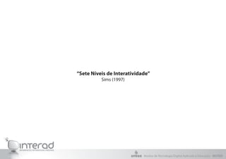 “Sete Níveis de Interatividade”
          Sims (1997)




                            Núcleo de Tecnologia Digital Aplicada à Educação - NUTED
 