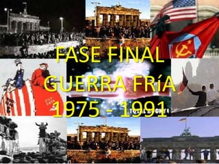 FASE FINAL
GUERRA FRíA
1975 - 1991
 