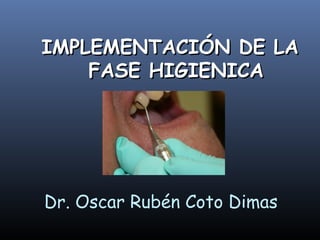 IMPLEMENTACIÓN DE LA
    FASE HIGIENICA




Dr. Oscar Rubén Coto Dimas
 