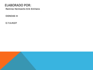 ELABORADO POR:
Ramirez Hermosillo Erik Emiliano
CIENCIAS III
E.T.S.#107
 