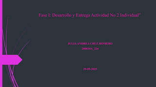 Fase I: Desarrollo y Entrega Actividad No 2 Individual”
JULIAANDREA CRUZ ROMERO
200610A_224
29-09-2015
 