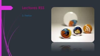 Lectores RSS
3. Firefox
 