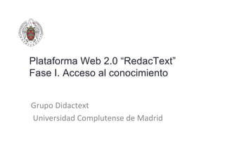 Plataforma Web 2.0 “RedacText”
Fase I. Acceso al conocimiento


Grupo Didactext
Universidad Complutense de Madrid
 