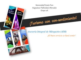 Universidad Fermín Toro
Asignatura: Publicidad y Mercadeo
Grupo 12A
Asesoría Integral de Márquetin (AIM)
¡El buen servicio se hará sentir!
 