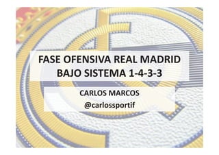 FASE OFENSIVA REAL MADRID
BAJO SISTEMA 1-4-3-3
CARLOS MARCOS
@carlossportif
 