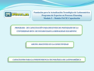 Fundación para la Actualización Tecnológica de Latinoamérica
        Programa de Expertos en Procesos Elearning
          Modulo 5 – Modelo PACIE Capacitación
 