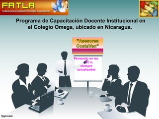 Programa de Capacitación Docente Institucional en
    el Colegio Omega, ubicado en Nicaragua.




                     Pensando en las
                            TIC´s,
                         siempre
                       actualizados
 