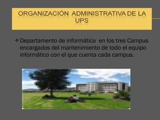 Departamento de informática  en los tres Campus encargados del mantenimiento de todo el equipo informático con el que cuenta cada campus. 