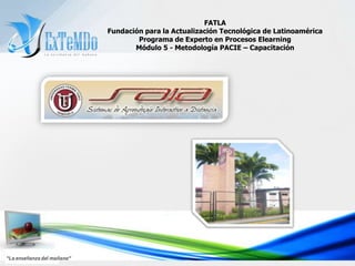 FATLAFundación para la Actualización Tecnológica de LatinoaméricaPrograma de Experto en Procesos ElearningMódulo 5 - Metodología PACIE – Capacitación“La enseñanza del mañana”