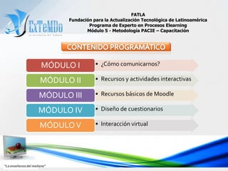 FATLAFundación para la Actualización Tecnológica de LatinoaméricaPrograma de Experto en Procesos ElearningMódulo 5 - Metodología PACIE – CapacitaciónCONTENIDO PROGRAMÁTICO“La enseñanza del mañana”
