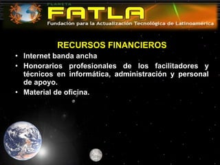 RECURSOS FINANCIEROS Internet banda ancha Honorarios profesionales de los facilitadores y técnicos en informática, administración y personal de apoyo. Material de oficina. 