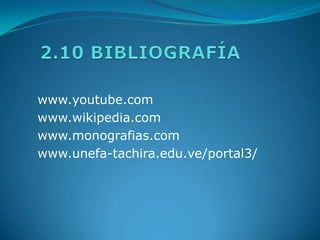 2.10 BIBLIOGRAFÍAwww.youtube.comwww.wikipedia.comwww.monografias.comwww.unefa-tachira.edu.ve/portal3/