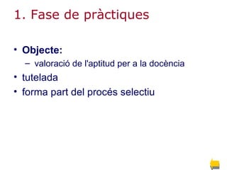 1. Fase de pràctiques Objecte:   valoració de l'aptitud per a la docència  tutelada   forma part del procés selectiu 