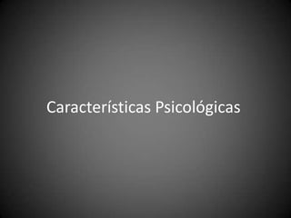 Características Psicológicas
 