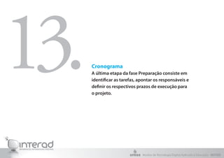Cronograma
A última etapa da fase Preparação consiste em
identificar as tarefas, apontar os responsáveis e
definir os respectivos prazos de execução para
o projeto.
13.
Núcleo de Tecnologia Digital Aplicada à Educação - NUTED
 