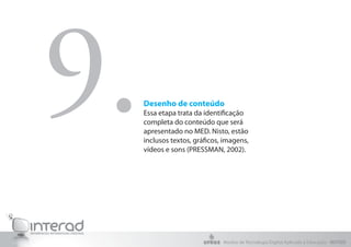 Desenho de conteúdo
Essa etapa trata da identificação
completa do conteúdo que será
apresentado no MED. Nisto, estão
inclusos textos, gráficos, imagens,
vídeos e sons (PRESSMAN, 2002).
9.
Núcleo de Tecnologia Digital Aplicada à Educação - NUTED
 