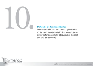Definição de funcionalidades
De acordo com o tipo de conteúdo apresentado
e com base nas necessidades do usuário pode-se
definir as funcionalidades adequadas ao material
que será desenvolvido.
10.
Núcleo de Tecnologia Digital Aplicada à Educação - NUTED
 