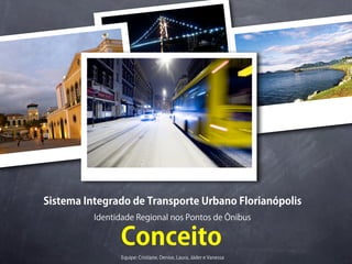 Sistema Integrado de Transporte Urbano Florianópolis
          Identidade Regional nos Pontos de Ônibus


                Conceito
                Equipe: Cristiane, Denise, Laura, Jáder e Vanessa
 