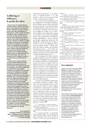 DOSSIER

                                                 l’infantilisation généralisée, à mi-chemin               l’influence ».
                                                                                                                4. Stratégies, 10/09/09, se faisant l’écho d’une
Lobbying et                                      entre « la grande nurserie16 » et « big
                                                 mother17 », nous avions cru pouvoir évincer
                                                                                                          enquête disponible sur www.anthenor.fr.
                                                                                                                5. « La guerre des idées, manière de voir », Le
influence,                                       le réel. Le voilà qui revient au galop.                  Monde diplomatique, avril/mai 2009
                                                      La crise du sens bat son plein. C’est là                  6. « De la société d’autorité à la démocratie d’in-
le poids des idées                               que l’engagement de stratégies d’influence,              fluence », Communication & Influence n° 8, mars
                                                                                                          2009.
« Aussi loin que lʼon remonte dans les
                                                 dans l’acception que leur donne Alain Juil-                    7. Ibidem.
sociétés humaines, les idées ont toujours        let, permet d’enrayer la spirale descendante.                  8. Contre-Pouvoirs, cosigné avec François-Bernard
                                                 Car paradoxalement, cette crise peut se révé-            Huyghe, Éditions Ellipses, février 2009.
joué un rôle structurant pour séduire ou                                                                        9. « Pas de lobbying sans communication d’in-
effrayer, rassembler ou exclure. Quʼelles        ler salvatrice. Si toutefois nous nous mon-              fluence », Communication & Influence, n° 12, septem-
prennent des traits mythologiques ou             trons capables de rompre avec le confor-                 bre 2009.
théologiques, quʼelles se parent des atours      misme ambiant pour réapprendre à penser                        10. L’Amérique à Bruxelles, Le Seuil, 2007.
dialectiques chers à la politique ou à la                                                                       11. Le Figaro, 03/06/10.
                                                 avec lucidité. Comme l’écrit Jean-Michel                       12. « Les marchés ont toujours raison », Les
sociologie, les idées sont par essence
                                                 Lefèvre, haut responsable de la Fédération               Échos, 18/05/10.
liées aux enjeux de puissance. Dans les
rivalités ou les conflits, économiques ou
                                                 française du bâtiment, « les crises n’ont pas                  13. Stratégies, 24/06/10.
                                                 que des effets négatifs pour l’humanité : des                  14. « Notre société de défiance ne croit plus ce
guerriers, culturels ou sociétaux, les idées                                                              qu’on lui dit », L’Expansion, 01/07/10.
permettent dʼaccentuer ou de compenser           déséquilibres corrigés permettent en effet la                  15. « Donner du sens au chaos », Les Échos,
les différences matérielles. À qui sait les      marche en avant et la redéfinition perma-                03/03/09.
utiliser, un avantage certain est conféré.       nente des contours du réel18 ». Même senti-                    16. La Grande Nurserie, par Mathieu Laine, JC
Le fort trouve en elles la justification de sa   ment chez Xavier Guilhou, fin spécialiste                Lattès, 2006
cause, le faible y puise des énergies qui                                                                       17. Big Mother – Psychopathologie de la vie poli-
                                                 des gestions de crise : « Nos sociétés, avec             tique, par Michel Schneider, Odile Jacob, 2002.
font basculer des individus ou des
                                                 cette crise de profonde amplitude, sont en train               18. « De l’utilité des crises », in Constructif n° 22,
groupes hors de la logique rationnelle,                                                                   mars 2009, « Quel nouvel ordre économique, social
établissant ainsi un contrepoids dans les
                                                 de flirter à nouveau avec des réalités qu’elles
                                                                                                          et financier après la crise ? », www.constructif.fr.
luttes asymétriques. Bref, quʼon sʼen            n’ont plus l’habitude de fréquenter19. »                       19. « Sortie de crise : quels scénarios ? », in
réjouisse ou quʼon le déplore, comme le               De tels enseignements valent tant pour              Constructif n° 22, op. cit. Voir également son livre,
constatait Renan, les idées mènent le            la sphère politique que pour le monde de                 Quand la France réagira…, Eyrolles, 2007, et les ana-
monde.                                           l’entreprise. En s’appuyant sur la mécanique             lyses présentées sur son site, www.xavierguilhou.com.
« Lʼimportance de lʼenjeu est patente            des stratégies d’influence, le lobbying peut
puisque les idées définissent le cadre           retrouver ses lettres de noblesse. Face à la
immatériel dans lequel se jouent les
affrontements et les rivalités, les alliances
                                                 faillite des discours creux dispensés lors des
                                                 dernières décennies, il faut réapprendre à
                                                                                                              Les auteurs
et les synergies. Il serait donc logique que
les professionnels des stratégies                donner du sens à nos vies, à penser lucide-                  Ingénieur des Ponts et Chaussées, Henri
dʼinfluence, qui constituent lʼun des pôles      ment la configuration dans laquelle nous                     Thomé est le délégué général Europe
essentiels de lʼintelligence économique,         évoluons, à apprécier avec réalisme les para-                assurant la direction de la représentation
sʼy intéressent de près. Or, si une telle        mètres qui déterminent notre existence. La                   européenne de Bouygues SA, basée à
approche se vérifie chez nos amis dʼoutre-       société du spectacle est malade parce qu’elle                Bruxelles, pour lʼensemble des métiers du
Atlantique, notre “vieux pays” semble ne                                                                      Groupe : Bouygues Construction,
                                                 s’est coupée du réel. Or, le réel revient tou-
pas lʼavoir intégré dans sa praxis. Chez                                                                      Bouygues Immobilier, Bouygues Telecom,
                                                 jours, fait d’affrontements.                                 Colas et TF1. Il est membre du Conseil de
nous, la mise en œuvre dʼune stratégie
dʼinfluence sʼentend, au pire comme
                                                      La guerre est aujourd’hui polymorphe,                   Groupe. Henri Thomé est également
lʼengagement de manœuvres sulfureuses            économique, financière, sociétale, cultu-                    ancien président du Club des représentants
et occultes visant à déstabiliser les cibles     relle... Et se fait en grande partie avec de la              des grandes entreprises françaises à
visées par des campagnes de rumeurs              communication. Mais une même logique                         Bruxelles, et membre du conseil
savamment orchestrées, au mieux comme            reste à l’œuvre : celui qui prouve sa capacité               dʼadministration du think tank
du lobbying et du relationnel, ce qui est        à analyser avec justesse telle ou telle situa-               Confrontations Europe, dont le président
utile, certes, mais parfois un peu court. En                                                                  est Philippe Herzog.
                                                 tion, en appuyant ses dires sur une argu-
effet, la guerre économique est un conflit
                                                 mentation de qualité, détient le pouvoir de
dʼintérêts. Or ces intérêts sont commandés                                                                    DEA de relations internationales et défense
non seulement par des paramètres dʼordre
                                                 se faire entendre et d’emporter l’adhésion.                  de Paris-Sorbonne, Bruno Racouchot est
économique et financier, mais encore par         L’influence va donc de plus en plus s’impo-                  le directeur de Comes Communication,
des idées, des “manières-de-voir-le-             ser comme la clé majeure des jeux de puis-                   créé en 1999 et installé à Paris, Lyon et
monde”. A nous de savoir si nous voulons         sance. Et le lobbying a tout intérêt à l’inté-               Toronto. Cette société développe une
que ces paramètres nous soient imposés           grer dans sa pratique. ■                                     méthode de communication dʼinfluence
de lʼextérieur ou si nous entendons              —————                                                        reposant sur la valorisation des identités.
reprendre la main pour que notre discours             1. « Compétitivité et stratégies d’influence »,         Elle travaille en étroite collaboration avec
soit en adéquation avec les buts                 Communication & Influence, n° 15, décembre 2009,             des spécialistes de la planification
                                                 www.comes-communication.com.
poursuivis. »                                                                                                 stratégique, du management et du
                                                      2. Rapport d’information sur le lobbying n° 613,
                                                 Jean-Paul Charié, Assemblée nationale, 16 janvier            branding nord-américains. Comes
                          Bruno Racouchot,       2008.                                                        Communication publie chaque mois
    « Stratégies dʼinfluence, le rôle-clé des         3. « La tyrannie des lobbies », Le Monde diplo-         Communication & Influence,
 idées », in Défense, revue de lʼInstitut des    matique, septembre 2009 – voir aussi l’intéressante          une lettre de réflexion téléchargeable sur
       hautes études de défense nationale,       analyse de Christian Harbulot, directeur de l’École de       son site Internet (www.comes-
                     n° 132, mars-avril 2008     guerre économique, dans L’Usine nouvelle du                  communication.com).
                                                 15/06/10, « Les nouveaux enjeux du lobbying et de

6 FUSIONS & ACQUISITIONS MAGAZINE SEPTEMBRE-OCTOBRE 2010
 