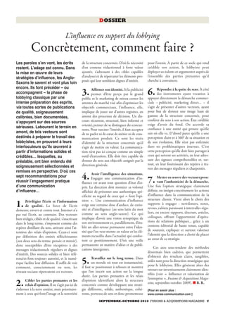 DOSSIER

                                      L’influence en support du lobbying
           Concrètement, comment faire ?
Les paroles sʼen vont, les écrits                  de la structure concernée. D’où la nécessité       pour l’avenir. À partir de ce socle qui rend
restent. Lʼadage est connu. Dans                   d’un contenu rédactionnel à forte valeur           crédible son action, le lobbyiste peut
la mise en œuvre de leurs                          ajoutée, s’adressant à des cibles capables         déployer ses talents et argumenter auprès de
stratégies dʼinfluence, les Anglo-                 d’analyser et de répercuter les éléments pro-      l’ensemble des parties prenantes qu’il
                                                   posés qui leur semblent dignes d’intérêt.          cherche à convaincre.
Saxons le savent et vont plus loin
encore. Ils font précéder – ou                                                                               Répondre à la quête de sens. À côté
accompagnent – la phase de
lobbying classique par une
                                                   3.     Affirmer son identité. Si la publicité
                                                          permet d’être perçu par le grand
                                                   public et le marketing de mieux cerner les
                                                                                                      6.     des instruments ayant vocation à
                                                                                                      appuyer directement la démarche commer-
intense préparation des esprits,                   attentes du marché visé afin d’optimiser les       ciale – publicité, marketing direct… – il
via toutes sortes de publications                  objectifs commerciaux, l’influence, elle,          s’agit de présenter d’autres vecteurs, ayant
de qualité, soigneusement                          implique de jouer sur d’autres registres, en       pour but de donner une image haut de
calibrées, bien documentées,                       amont des processus de décision. Un dis-           gamme de la structure concernée, pour
                                                   cours récurrent, structuré, bien informé et        conférer du sens à son action. Être crédible
sʼappuyant sur des sources
                                                   orienté, permet de se distinguer des concur-       exige d’avoir du fond. On accorde sa
sérieuses. Labourant le terrain en                                                                    confiance à une entité qui prouve qu’elle
                                                   rents. Pour susciter l’intérêt, il faut accepter
amont, de tels vecteurs sont                       de ne parler ni de cœur de métier ni de com-       sait où elle va. D’abord parce qu’elle a une
destinés à préparer le travail des                 munication produit. Ce sont les traits             perception claire et à 360° de sa situation et
lobbyistes, en prouvant à leurs                    d’identité de la structure concernée qu’il         de son évolution. Elle n’est pas enfermée
interlocuteurs quʼils œuvrent à                    s’agit de mettre en valeur. La communica-          dans ses problématiques internes. C’est
partir dʼinformations solides et                   tion n’est pas ici conçue comme un simple          cette perception qu’elle doit faire partager à
crédibles… lesquelles, au                          outil d’exécution. Elle doit être capable de       ceux qui suivent ses activités, en leur adres-
                                                   donner du sens aux objectifs assignés par la       sant des signaux compréhensibles et, sur-
préalable, ont bien entendu été
                                                   direction générale.                                tout, en leur fournissant des repères à tra-
soigneusement sélectionnées et                                                                        vers des messages réguliers et charpentés.
remises en perspective. Dʼoù ces
                                                           Avoir l’intelligence des situations.
sept recommandations pour
réussir lʼengagement pratique
                                                   4.      Engager une communication d’in-
                                                   fluence est avant tout question d’état d’es-       7.      Mettre en œuvre des vecteurs prou-
                                                                                                              vant l’authenticité de la démarche.
dʼune communication                                prit. La direction doit montrer sa volonté         Une fois l’option stratégique clairement
dʼinfluence…                                       affichée de présenter une authentique spé-         définie, on intègre concrètement les actions
                                                   cificité au regard de ceux qui « font l’opi-       d’influence dans la communication de la
                                                   nion ». Une communication d’influence              structure cliente. Vient alors le choix des
       Privilégier l’écrit et l’information
1.     de qualité. La force de l’écrit
demeure, envers et contre tout. Internet n’a
                                                   exige une certaine dose d’audace, de curio-
                                                   sité et d’intelligence (au sens latin du mot
                                                                                                      supports à engager : newsletters, notes,
                                                                                                      revues, cahiers paraissant à intervalles régu-
                                                   comme au sens anglo-saxon). Ce qui                 liers, ou encore rapports, discours, articles,
pas tué l’écrit, au contraire. Des vecteurs
                                                   implique d’avoir une vision synoptique de          colloques, offrant l’opportunité d’opéra-
bien rédigés, ciblés et de qualité, s’inscrivant
                                                   son environnement et, parallèlement, d’éta-        tions de relations publiques… grâce à un
dans le long terme, s’imposent comme des
                                                   blir un aller-retour permanent entre l’iden-       contenu éditorial de haute tenue, capable
repères distillant du sens, attirant ainsi l’at-
                                                   tité que l’on veut mettre en valeur et les élé-    de soutenir, expliquer et surtout valoriser
tention des relais d’opinion. Ceux-ci sont
                                                   ments recueillis dans l’actualité qui confor-      l’identité que la direction a choisi de placer
par définition des entités réfléchissantes
                                                   tent ce positionnement. D’où une veille            au cœur de sa stratégie.
(aux deux sens du terme, pensée et miroir),
donc susceptibles d’être réceptives à des          permanente en matière d’idées et de publi-
                                                   cations émergentes.                                     Ces axes sous-tendent des méthodes
messages rédactionnels réguliers et dignes
                                                                                                      désormais bien cadrées, qui permettent
d’intérêt. Des sources solides et bien réfé-
                                                          Travailler sur le long terme. Dans          d’obtenir des résultats clairs, tangibles,
rencées font toujours autorité, et le numé-
rique facilite leur diffusion. Il suffit de voir
comment, consciemment ou non, les
                                                   5.     un monde où tout est instantanéité,
                                                   il faut se positionner à rebours et montrer
                                                                                                      utiles tant pour la direction stratégique que
                                                                                                      pour le lobbyiste. Elles génèrent alors des
                                                   que l’on inscrit son action sur la longue          retours sur investissements clairement iden-
réseaux sociaux répercutent ces vecteurs.
                                                                                                      tifiés (voir « Influence et valorisation de
                                                   durée. Les parties prenantes et les relais
                                                                                                      l’entreprise », Fusions & Acquisitions Maga-
       Cibler les parties prenantes et les         d’opinion identifient alors la structure
2.     relais d’opinion. Il ne s’agit pas ici de
s’adresser à la terre entière, mais prioritaire-
                                                   concernée comme développant une straté-
                                                   gie différente, solide, authentique, cohé-
                                                                                                      zine, septembre-octobre 2009). ■ B. R.
                                                                                                      [Pour en savoir plus :
ment à ceux qui font l’image et la notoriété       rente, porteuse de sens et donc prometteuse        www.comes-communication.com ]

                                                                SEPTEMBRE-OCTOBRE 2010 FUSIONS & ACQUISITIONS MAGAZINE 7
 