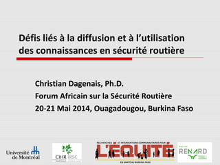 Défis liés à la diffusion et à l’utilisation
des connaissances en sécurité routière
Christian Dagenais, Ph.D.
Forum Africain sur la Sécurité Routière
20-21 Mai 2014, Ouagadougou, Burkina Faso
 