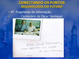 CONECTANDO OS PONTOS  ARQUEOLOGIA DO FUTURO Fases da Vida 4º  Fragmento de informação: Centenário de Oscar Niemeyer 