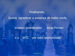 Finalizando,  Queria  agradecer a presença de todos vocês,  o nosso coordenador  Jorge Fornari  e o  WTC  por esta oportunidade.  Finalmente... 