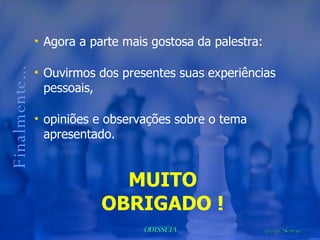 Agora a parte mais gostosa da palestra:  Ouvirmos dos presentes suas experiências pessoais, opiniões e observações sobre o tema apresentado. Finalmente... MUITO OBRIGADO ! 