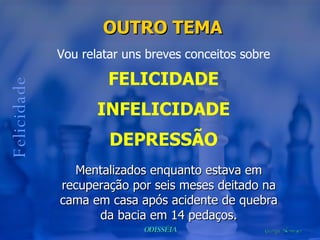Felicidade OUTRO TEMA   Vou relatar uns breves conceitos sobre FELICIDADE INFELICIDADE DEPRESSÃO Mentalizados enquanto estava em recuperação por seis meses deitado na cama em casa após acidente de quebra da bacia em 14 pedaços. 