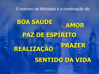 O máximo da felicidade é a combinação de: Felicidade PRAZER BOA SAÚDE PAZ DE ESPÍRITO SENTIDO DA VIDA REALIZAÇÃO AMOR 