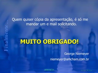 Quem quiser cópia da apresentação, é só me mandar um e mail solicitando. Finalmente... MUITO OBRIGADO! George Niemeyer [email_address] 