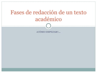 Fases de redacción de un texto
          académico

          ¿CÓMO EMPEZAR?...
 