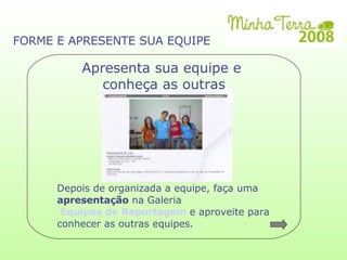 Depois de organizada a equipe, faça uma  apresentação  na Galeria Equipes de Reportagem  e aproveite para  conhecer as outras equipes. FORME E APRESENTE SUA EQUIPE Apresenta sua equipe e  conheça as outras 