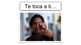 Te toca a ti…
 